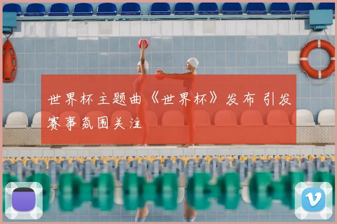 世界杯主题曲《世界杯》发布 引发赛事氛围关注