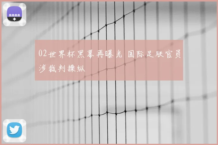 02世界杯黑幕再曝光 国际足联官员涉裁判操纵