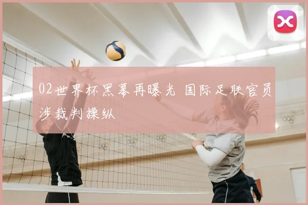 02世界杯黑幕再曝光 国际足联官员涉裁判操纵