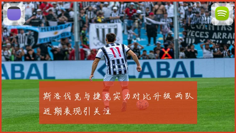 斯洛伐克与捷克实力对比升级 两队近期表现引关注